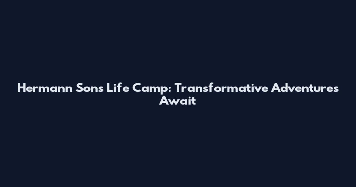 Hermann Sons Life Camp: Transformative Adventures Await