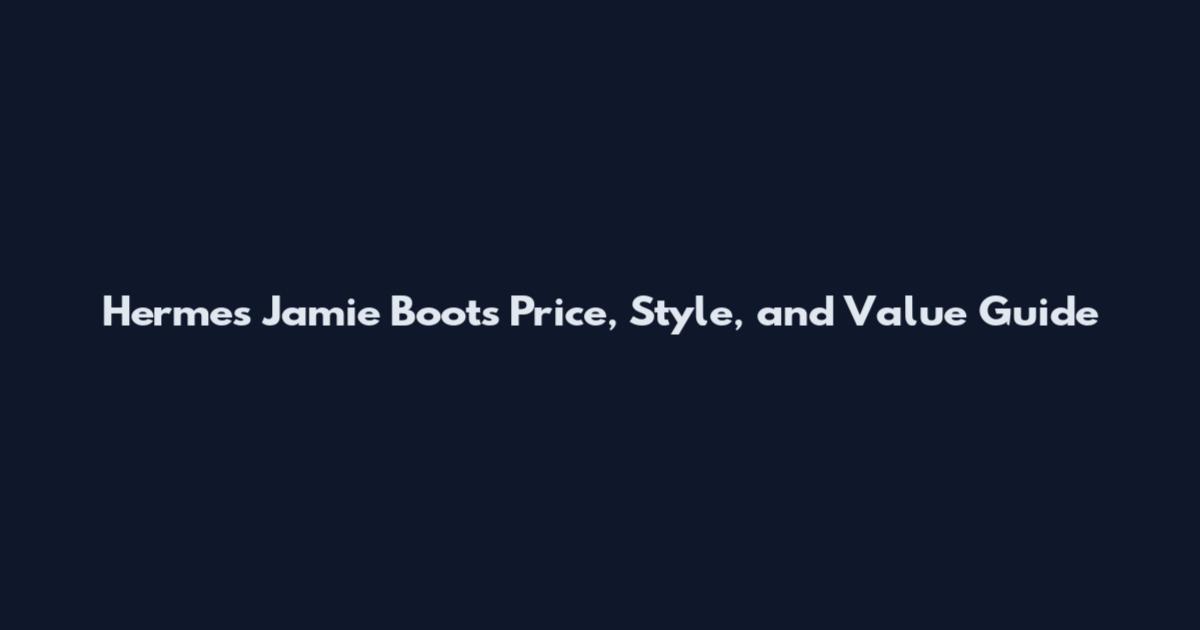 Hermes Jamie Boots Price, Style, and Value Guide