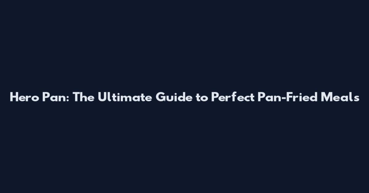 Hero Pan: The Ultimate Guide to Perfect Pan-Fried Meals