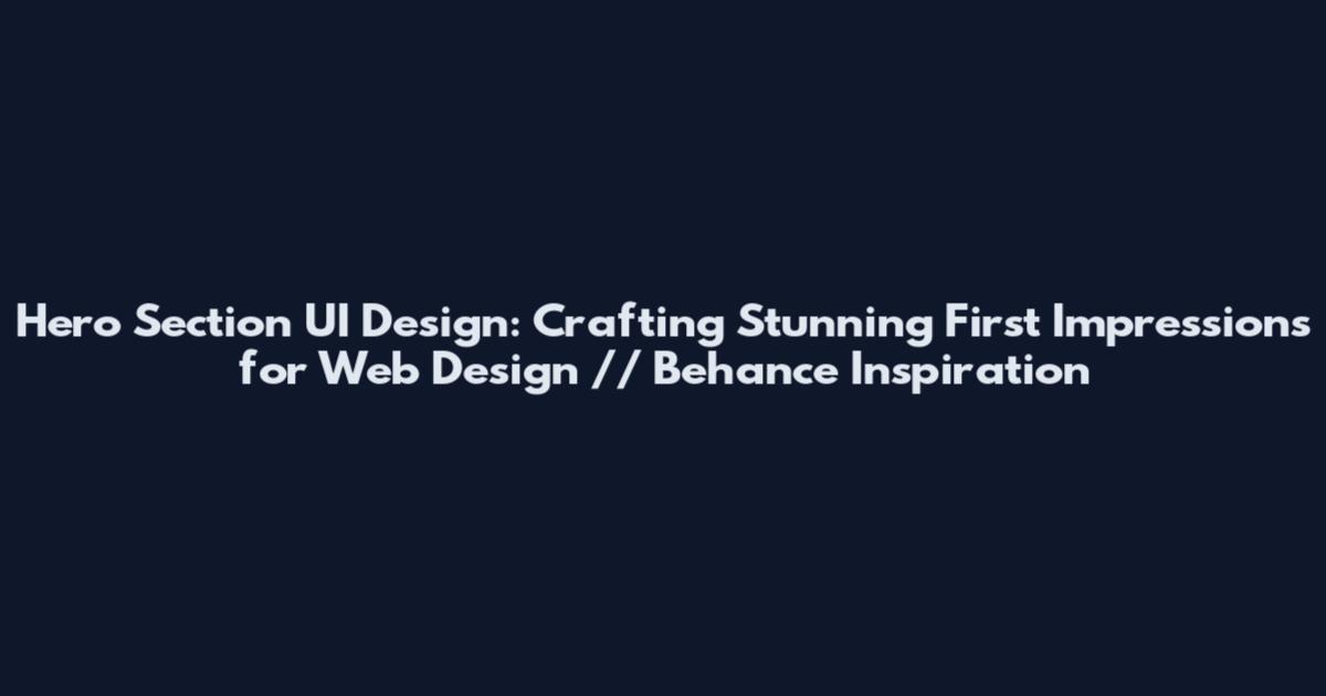 Hero Section UI Design: Crafting Stunning First Impressions for Web Design // Behance Inspiration