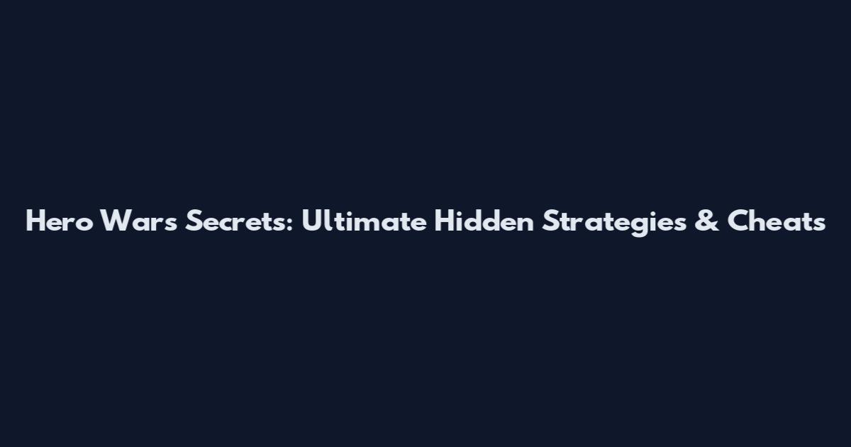 Hero Wars Secrets: Ultimate Hidden Strategies & Cheats