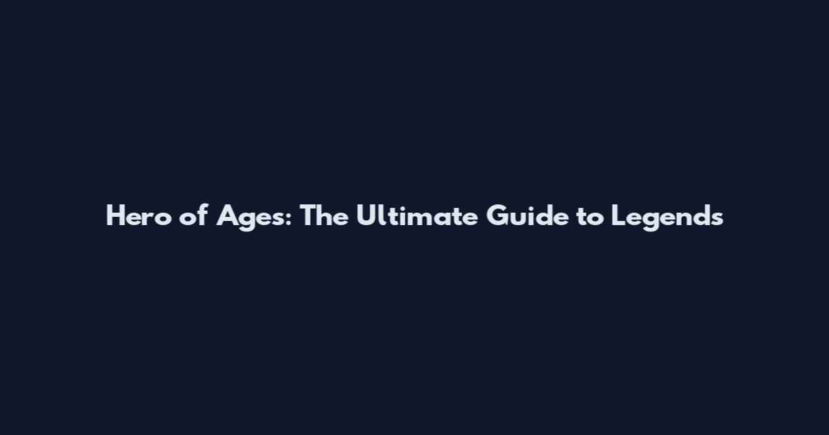 Hero of Ages: The Ultimate Guide to Legends