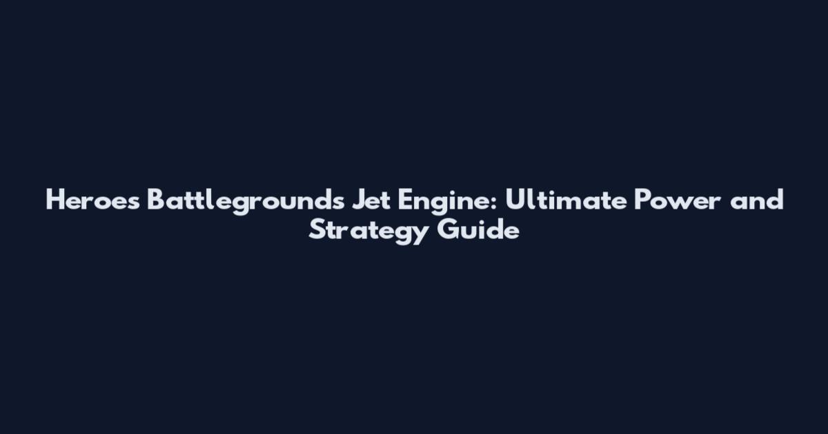Heroes Battlegrounds Jet Engine: Ultimate Power and Strategy Guide