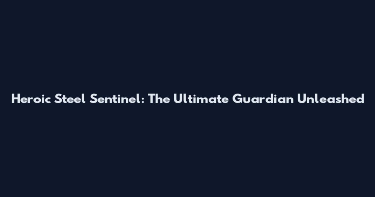Heroic Steel Sentinel: The Ultimate Guardian Unleashed