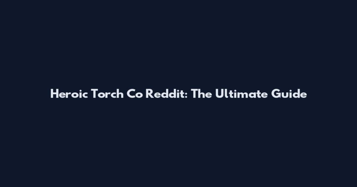 Heroic Torch Co Reddit: The Ultimate Guide