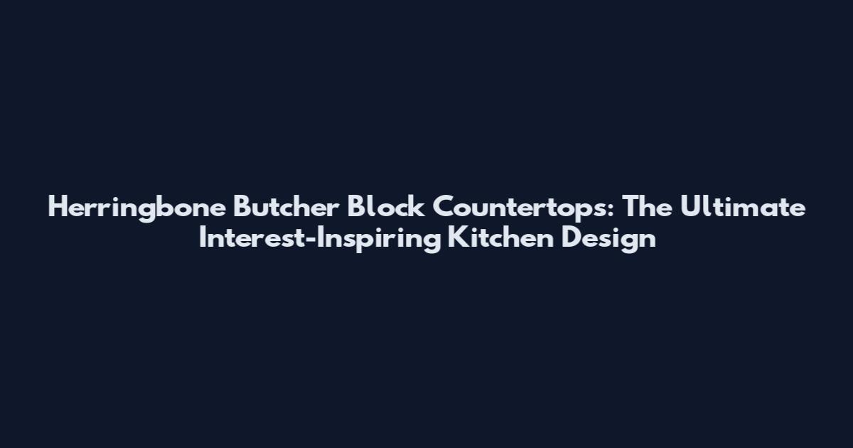 Herringbone Butcher Block Countertops: The Ultimate Interest-Inspiring Kitchen Design