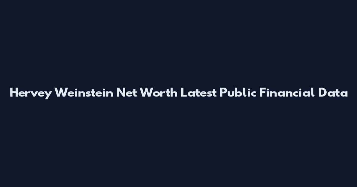 Hervey Weinstein Net Worth Latest Public Financial Data