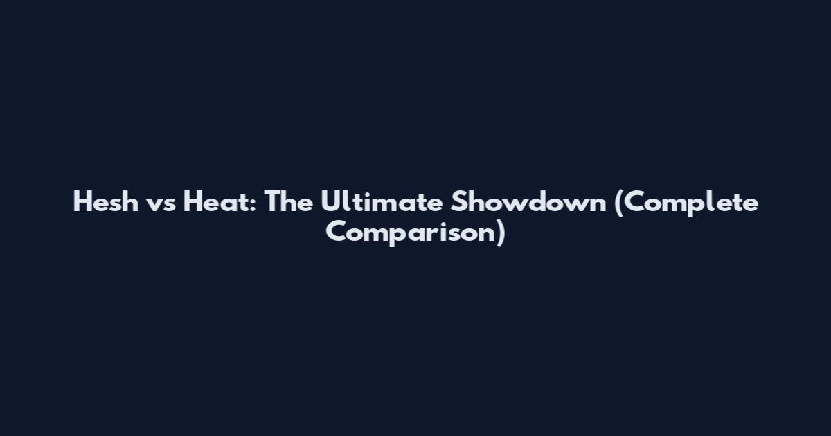 Hesh vs Heat: The Ultimate Showdown (Complete Comparison)