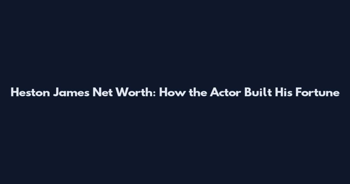 Heston James Net Worth: How the Actor Built His Fortune