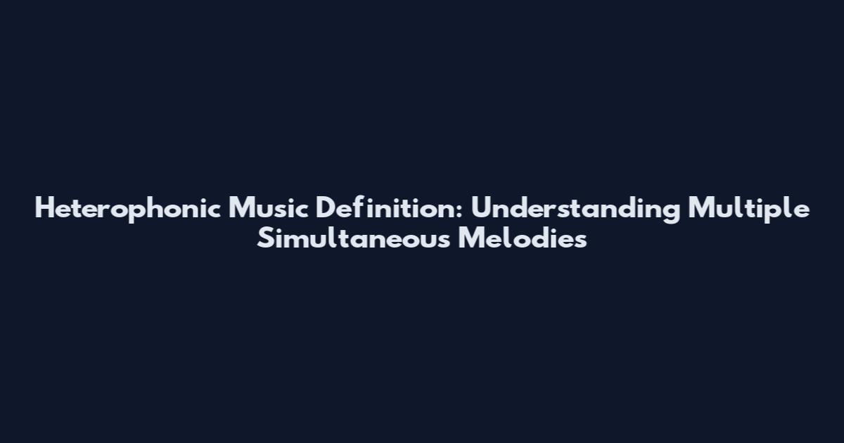 Heterophonic Music Definition: Understanding Multiple Simultaneous Melodies