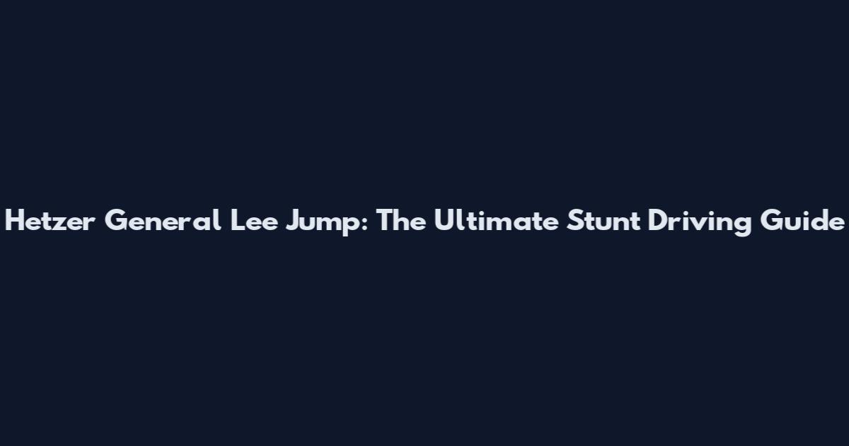 Hetzer General Lee Jump: The Ultimate Stunt Driving Guide