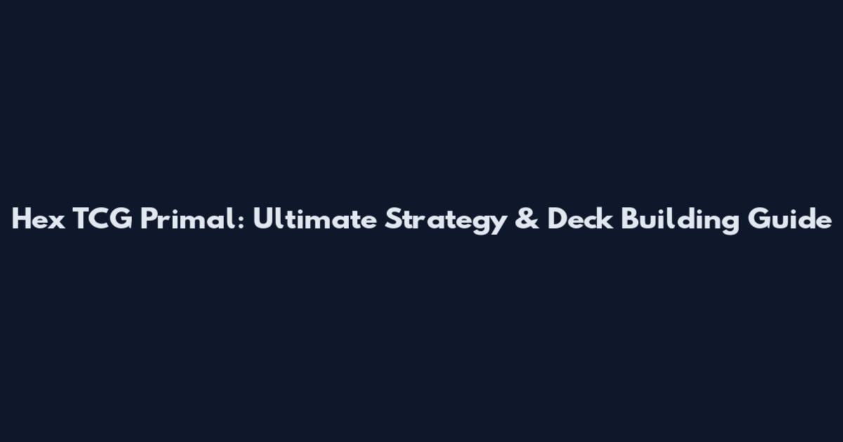 Hex TCG Primal: Ultimate Strategy & Deck Building Guide