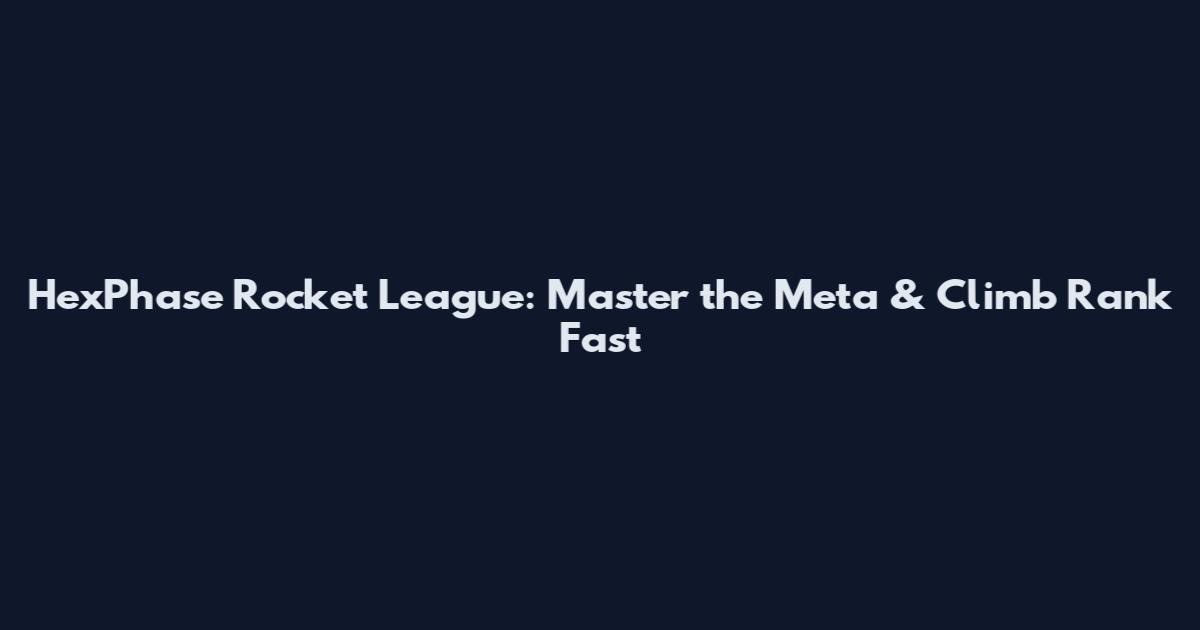 HexPhase Rocket League: Master the Meta & Climb Rank Fast