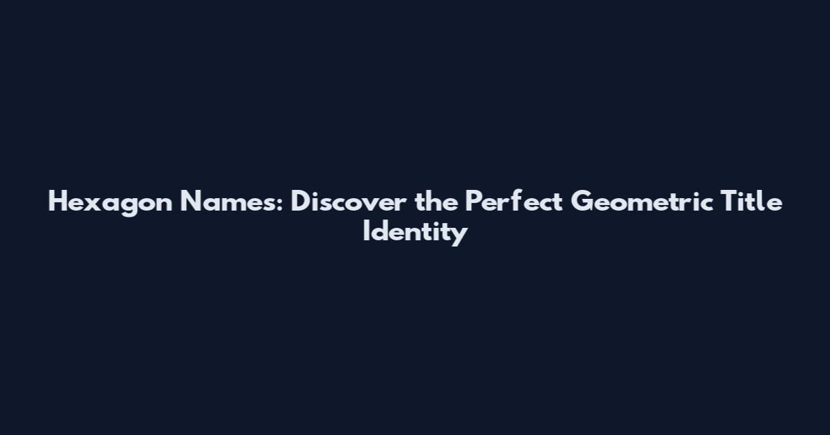 Hexagon Names: Discover the Perfect Geometric Title Identity