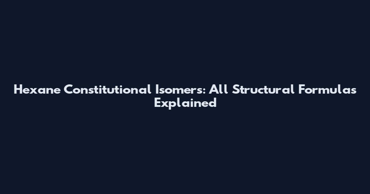 Hexane Constitutional Isomers: All Structural Formulas Explained