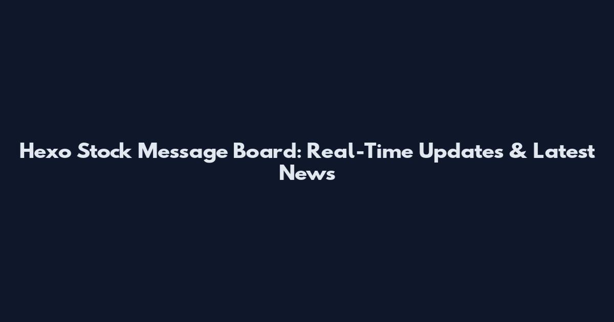 Hexo Stock Message Board: Real-Time Updates & Latest News