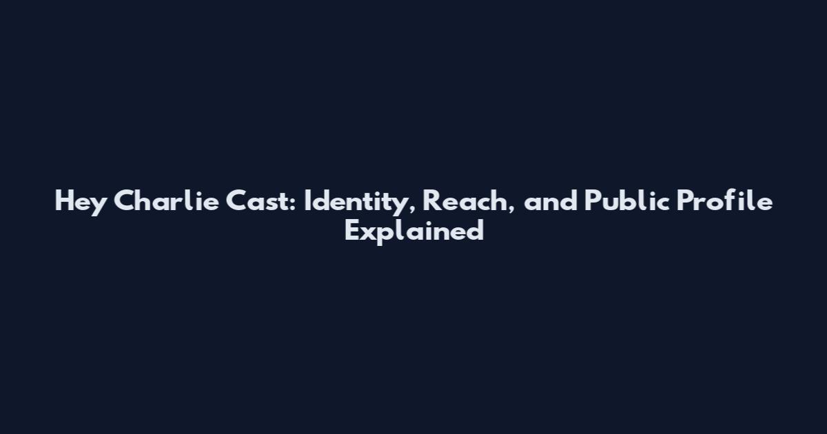 Hey Charlie Cast: Identity, Reach, and Public Profile Explained