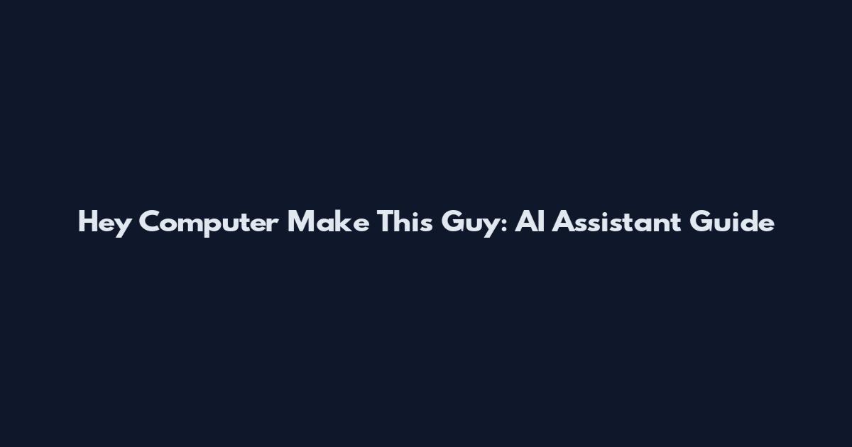 Hey Computer Make This Guy: AI Assistant Guide