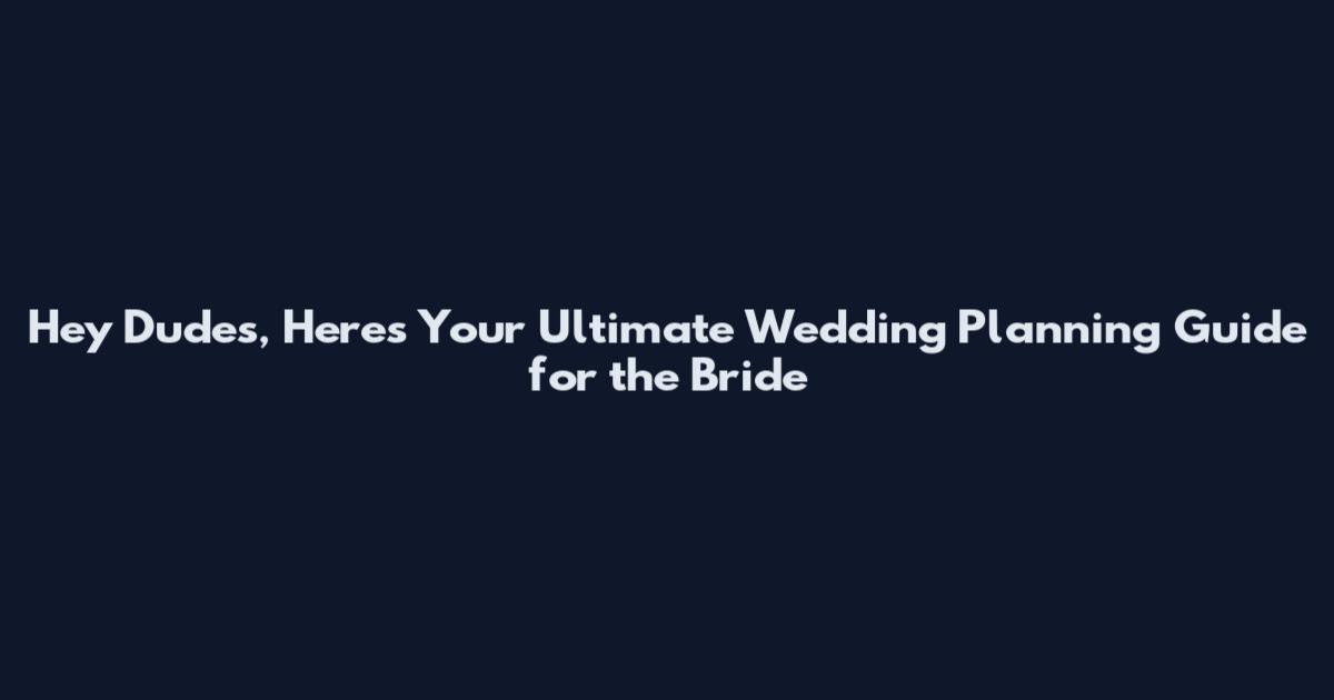 Hey Dudes, Here's Your Ultimate Wedding Planning Guide for the Bride