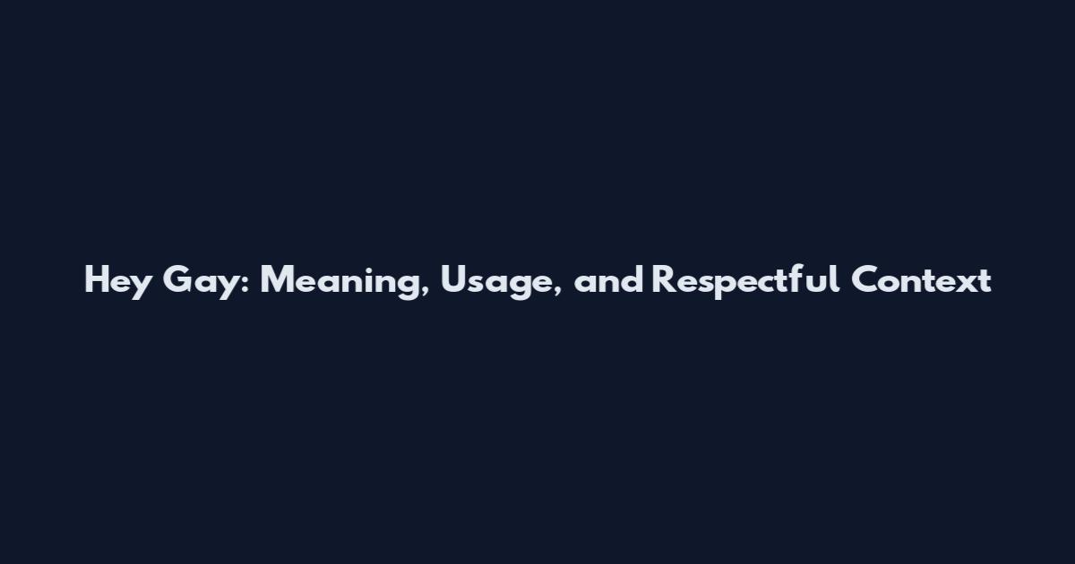 Hey Gay: Meaning, Usage, and Respectful Context