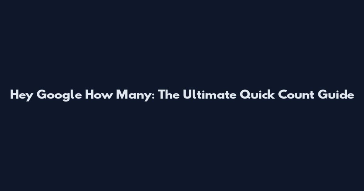 Hey Google How Many: The Ultimate Quick Count Guide