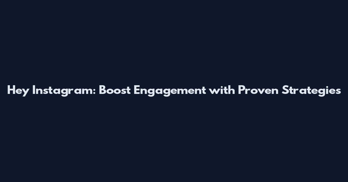 Hey Instagram: Boost Engagement with Proven Strategies