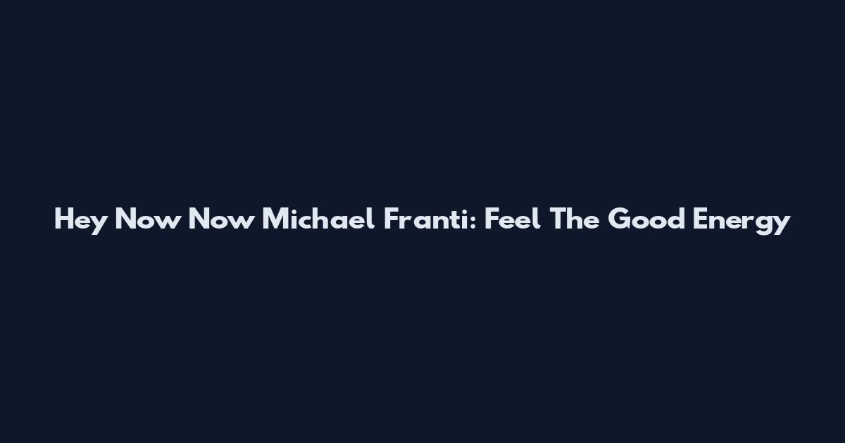 Hey Now Now Michael Franti: Feel The Good Energy