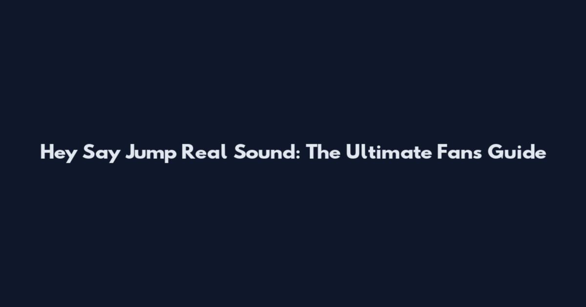 Hey Say Jump Real Sound: The Ultimate Fan's Guide