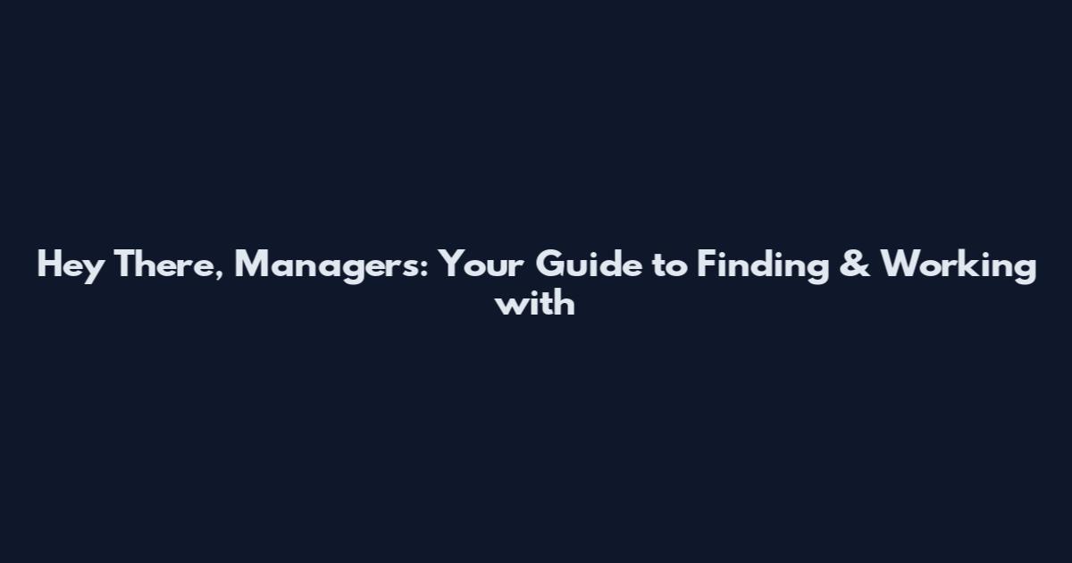 Hey There, Managers: Your Guide to Finding & Working with