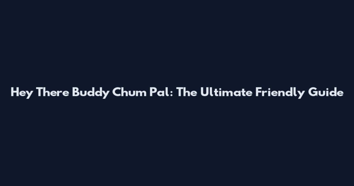 Hey There Buddy Chum Pal: The Ultimate Friendly Guide