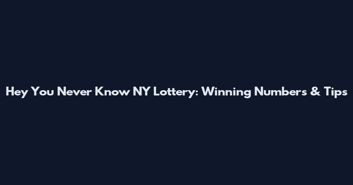 Hey You Never Know NY Lottery: Winning Numbers & Tips