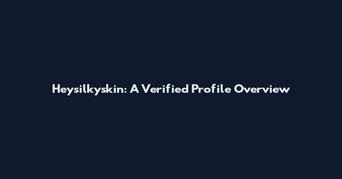 Heysilkyskin: A Verified Profile Overview