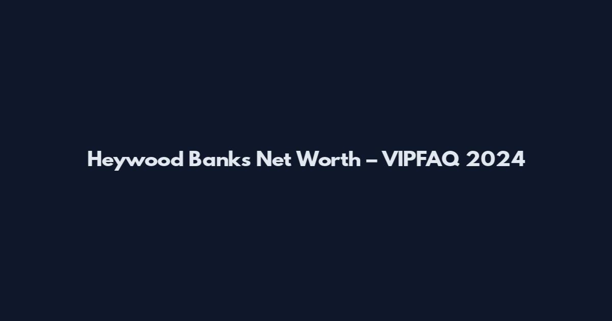 Heywood Banks Net Worth – VIPFAQ 2024