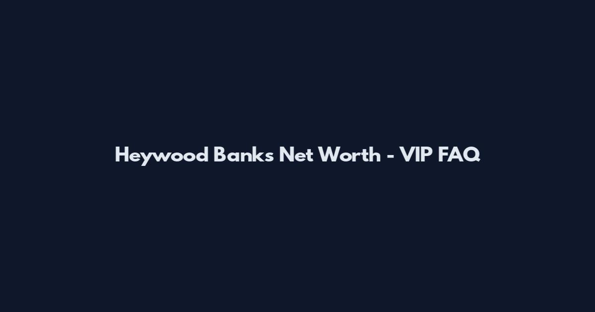 Heywood Banks Net Worth - VIP FAQ