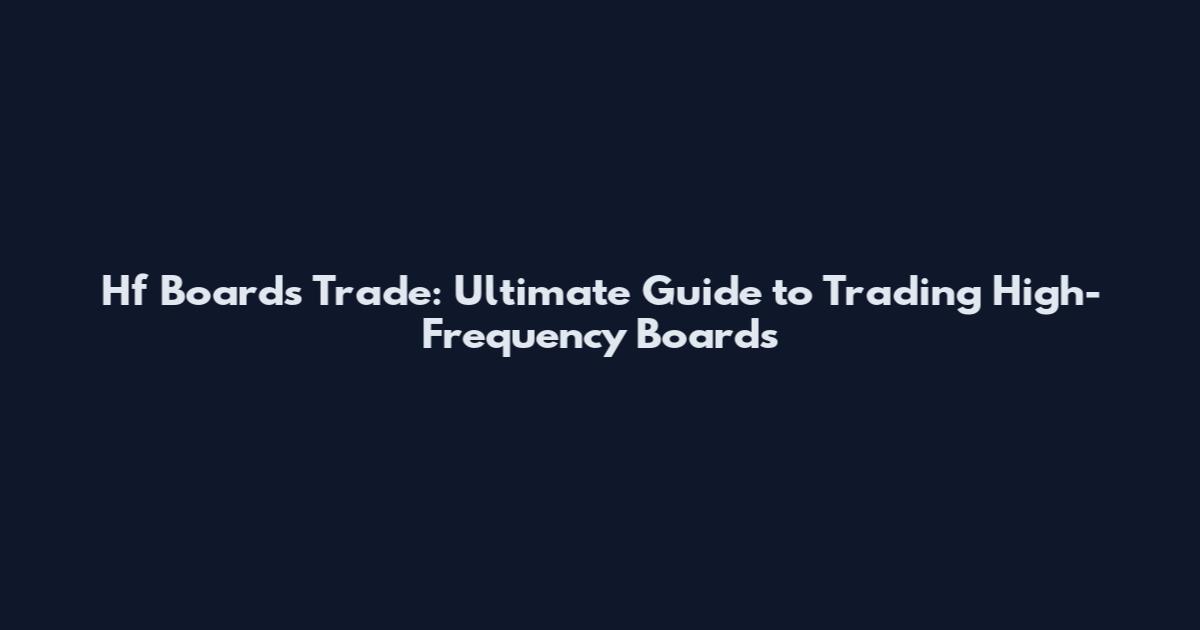 Hf Boards Trade: Ultimate Guide to Trading High-Frequency Boards
