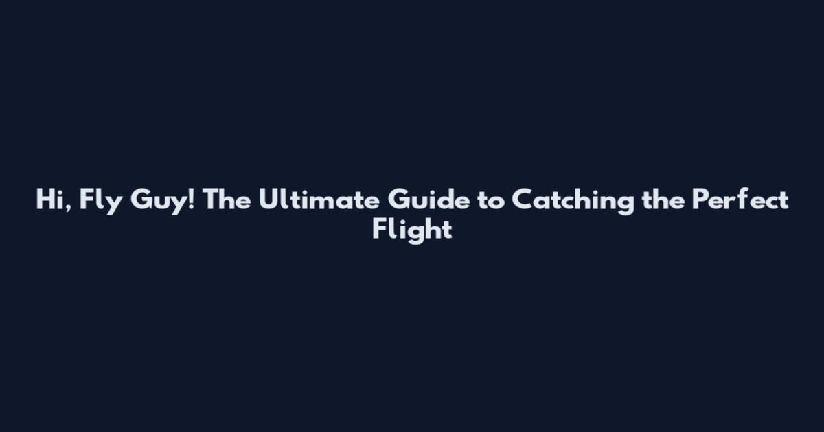 Hi, Fly Guy! The Ultimate Guide to Catching the Perfect Flight