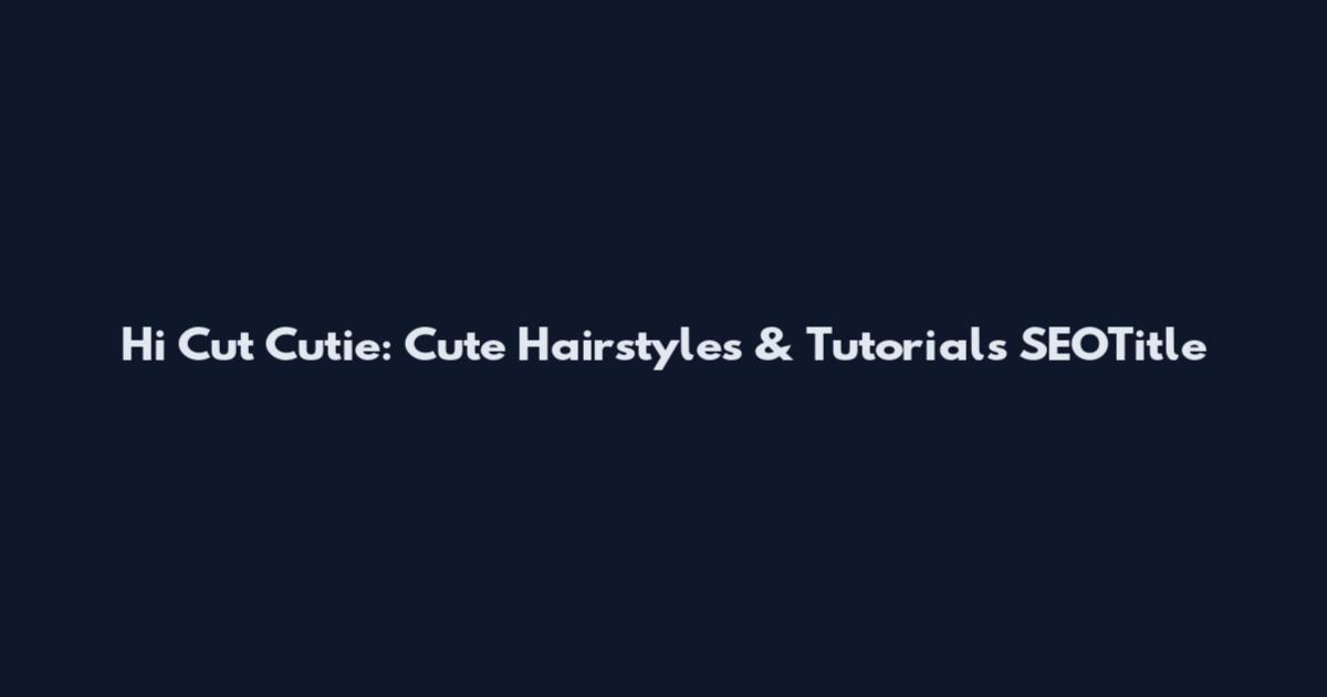 Hi Cut Cutie: Cute Hairstyles & Tutorials SEOTitle