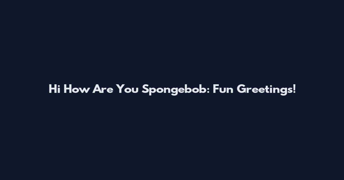 Hi How Are You Spongebob: Fun Greetings!
