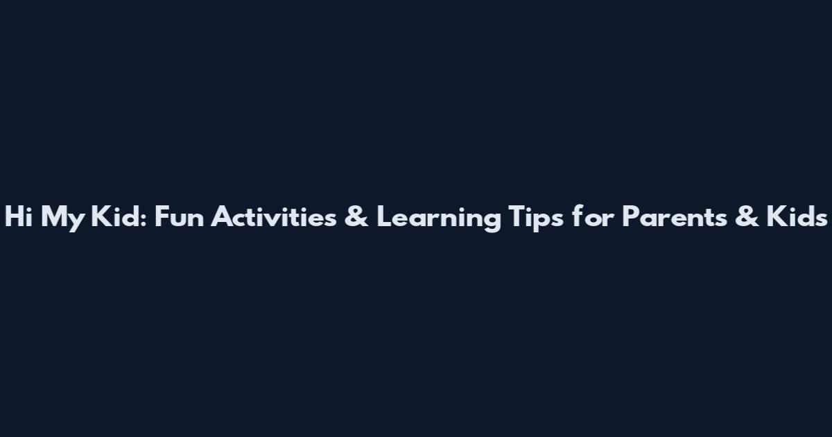 Hi My Kid: Fun Activities & Learning Tips for Parents & Kids