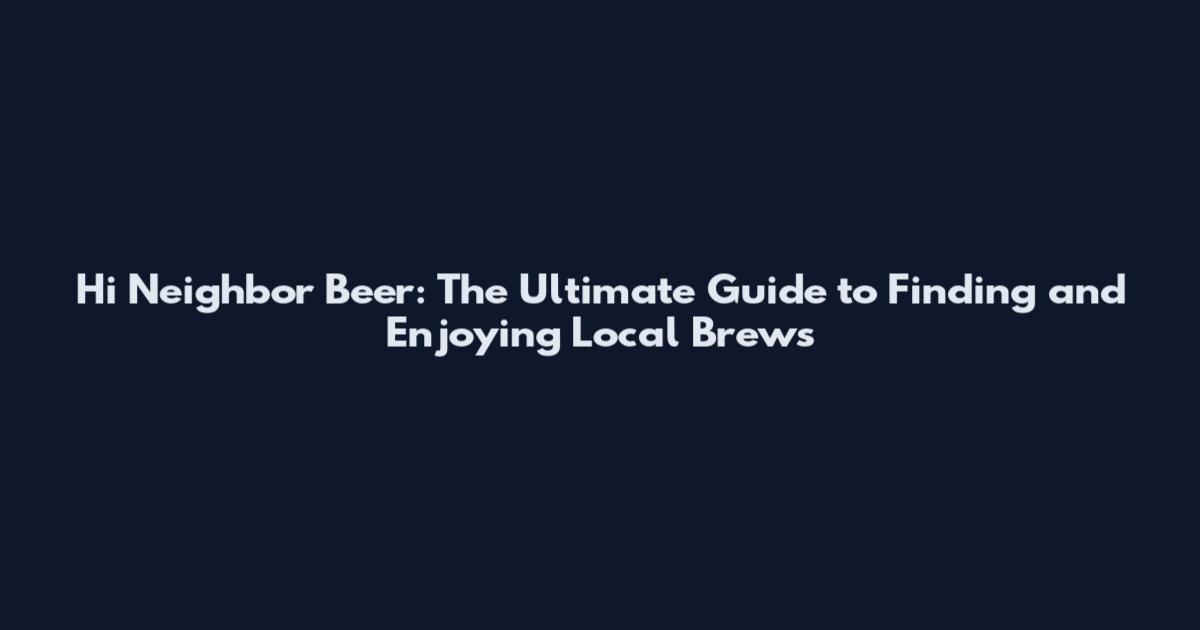 Hi Neighbor Beer: The Ultimate Guide to Finding and Enjoying Local Brews