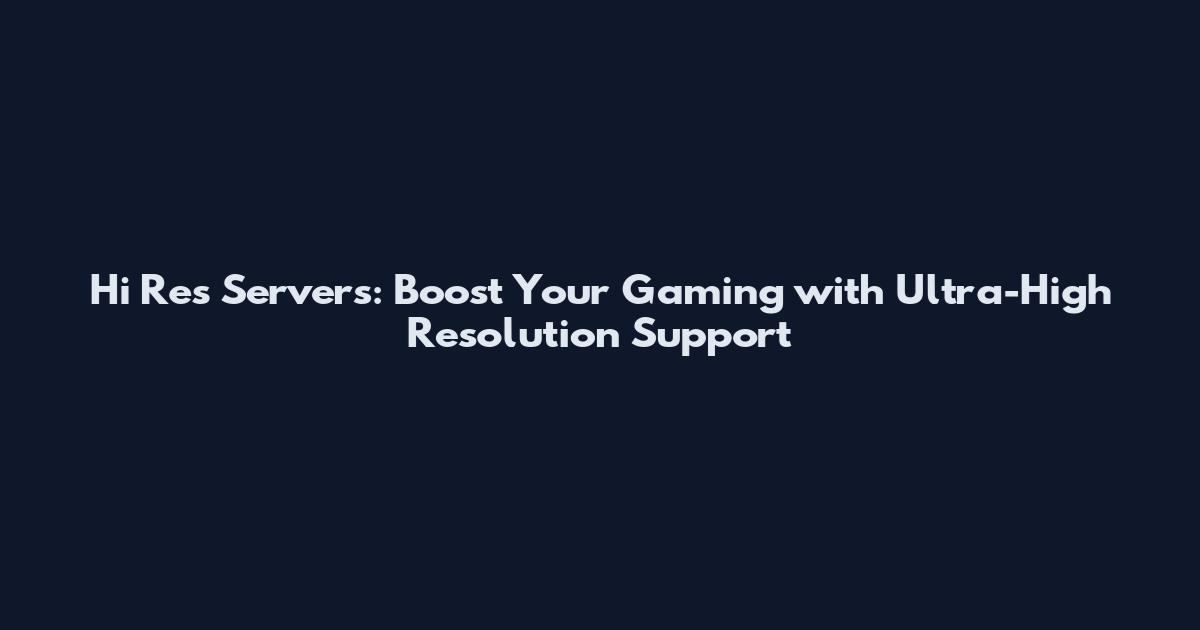 Hi Res Servers: Boost Your Gaming with Ultra-High Resolution Support