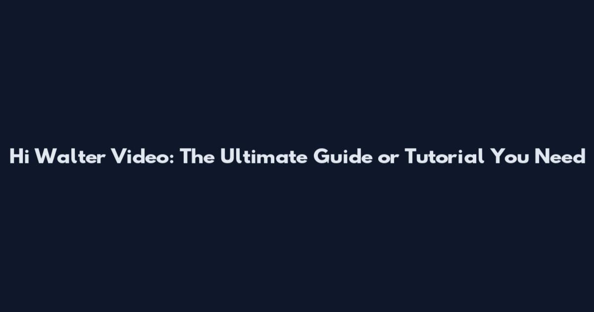 Hi Walter Video: The Ultimate Guide or Tutorial You Need