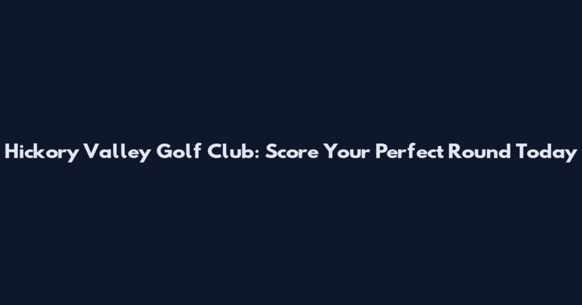 Hickory Valley Golf Club: Score Your Perfect Round Today