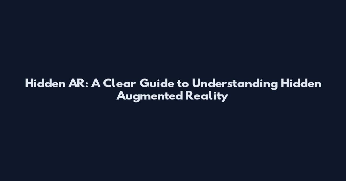 Hidden AR: A Clear Guide to Understanding Hidden Augmented Reality