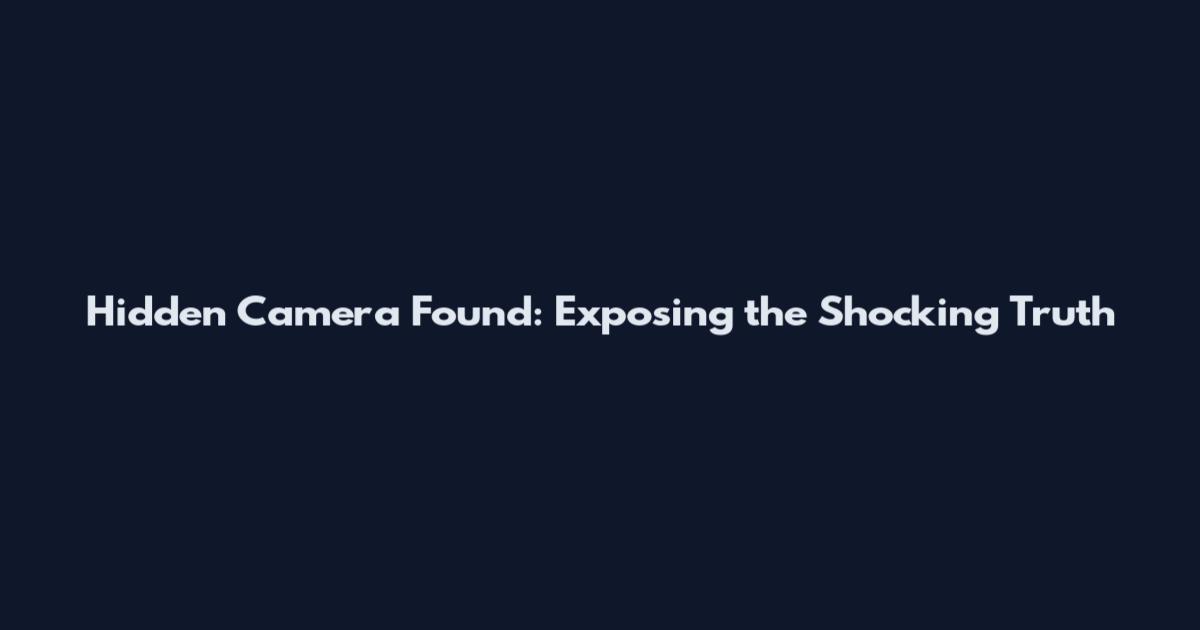 Hidden Camera Found: Exposing the Shocking Truth