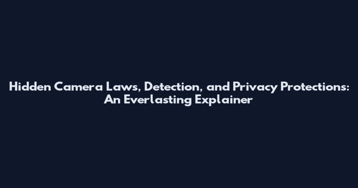 Hidden Camera Laws, Detection, and Privacy Protections: An Everlasting Explainer