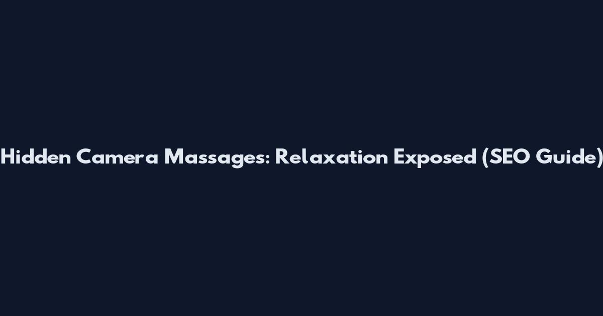 Hidden Camera Massages: Relaxation Exposed (SEO Guide)