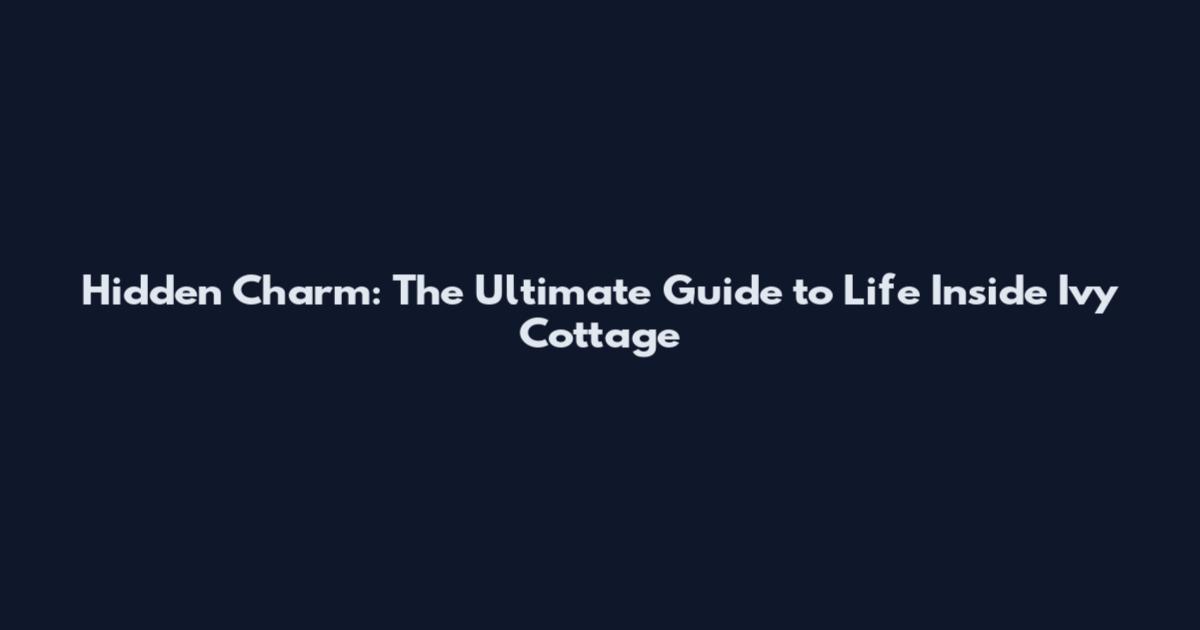 Hidden Charm: The Ultimate Guide to Life Inside Ivy Cottage
