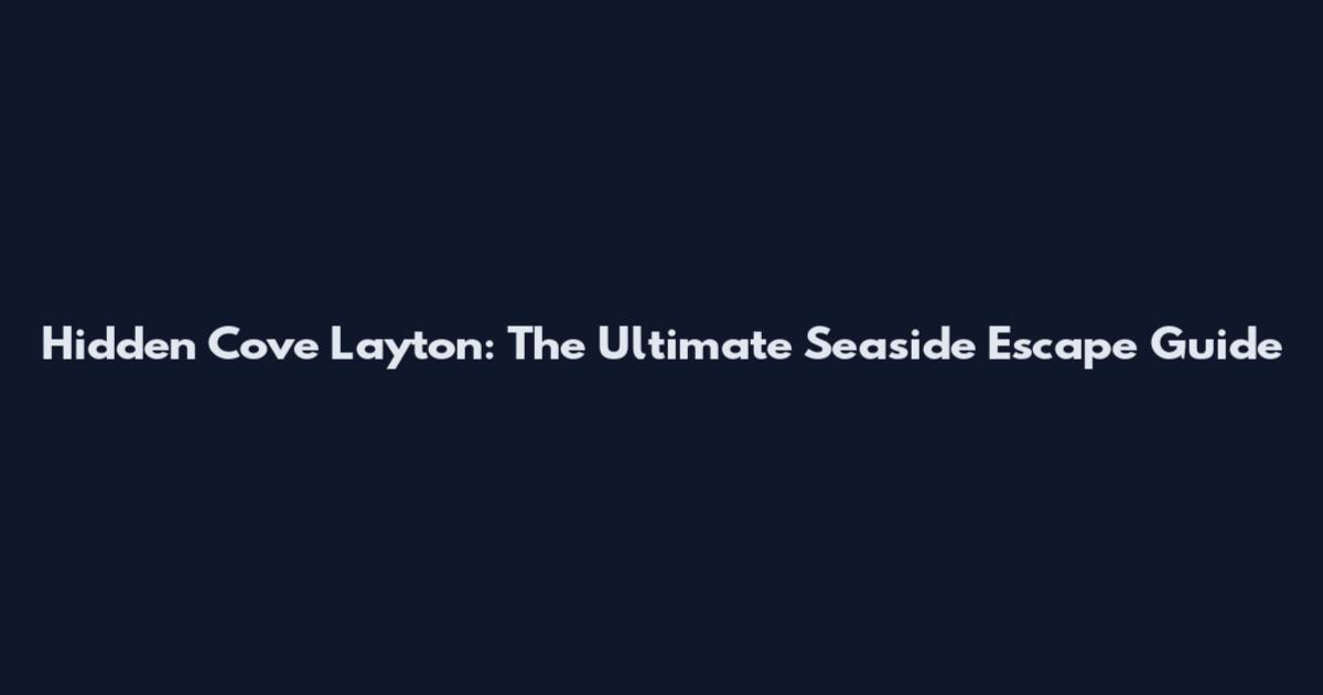 Hidden Cove Layton: The Ultimate Seaside Escape Guide
