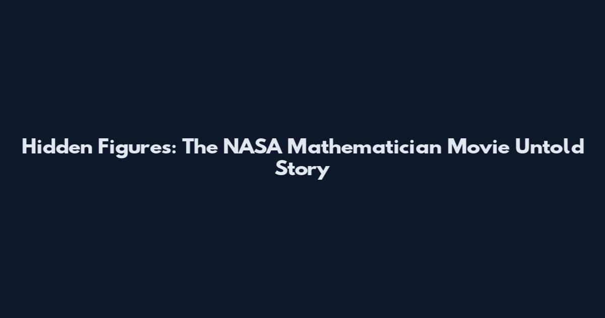 Hidden Figures: The NASA Mathematician Movie Untold Story